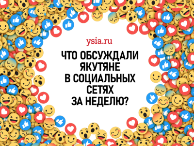 Что обсуждали якутяне в социальных сетях на прошедшей неделе