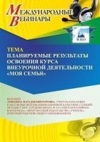 Международный вебинар «Планируемые результаты освоения курса внеурочной деятельности “Моя семья”»