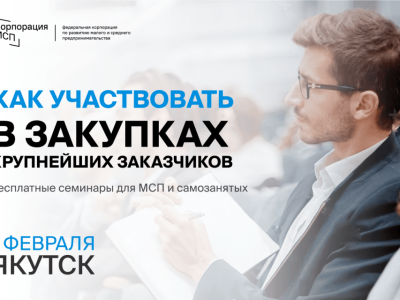 В Якутске пройдет бизнес-семинар «Участие МСП и самозанятых в закупках крупнейших заказчиков»