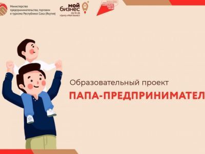 Центр «Мой бизнес» объявил в Якутии набор на образовательный проект «Папа-предприниматель»