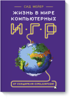 Сид Мейер: Жизнь в мире компьютерных игр