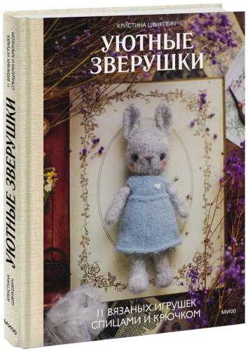 Уютные зверушки: 11 вязаных игрушек спицами и крючком