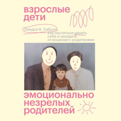 Взрослые дети эмоционально незрелых родителей. Как научиться ценить себя и наладить отношения с родителями